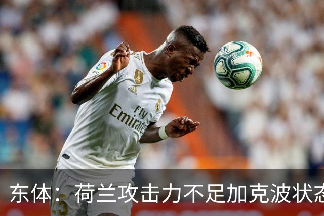 东体：荷兰攻击力不足加克波状态糟糕，防线廷伯伤退带来麻烦