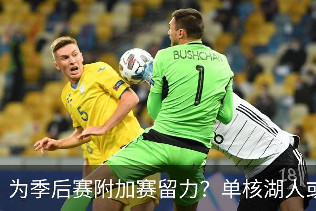 为季后赛附加赛留力？单核湖人或艰难力克老鹰