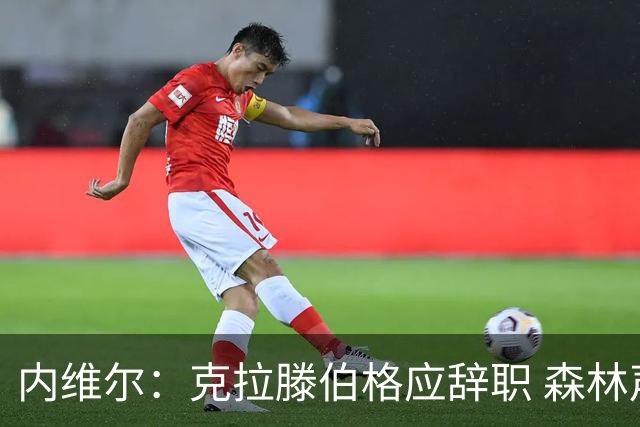 内维尔：克拉滕伯格应辞职 森林声明既糟糕又危险