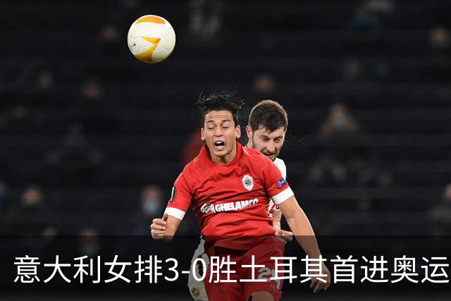 意大利女排3-0胜土耳其首进奥运决赛 与美国争冠